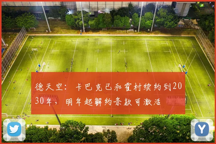 德天空：卡巴克已和霍村续约到2030年，明年起解约条款可激活