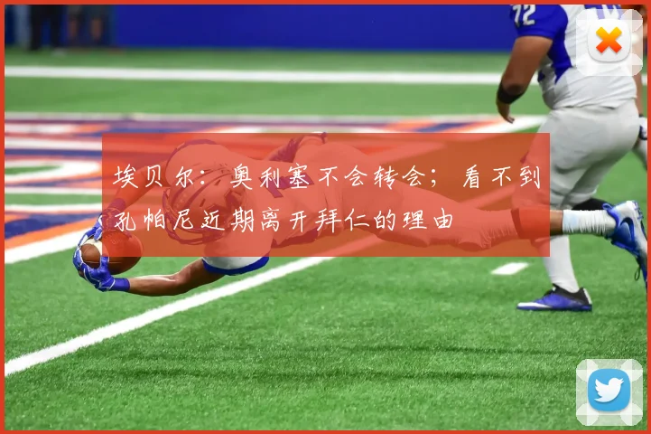 埃贝尔：奥利塞不会转会；看不到孔帕尼近期离开拜仁的理由