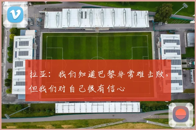 拉亚：我们知道巴黎非常难击败，但我们对自己很有信心